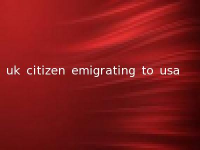 uk citizen emigrating to usa