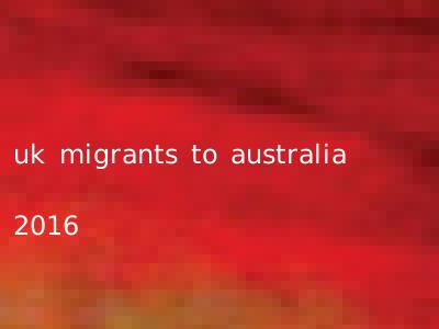 uk migrants to australia 2016