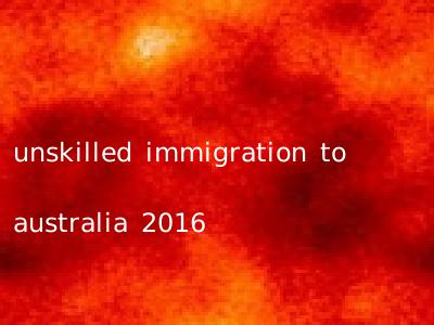 unskilled immigration to australia 2016