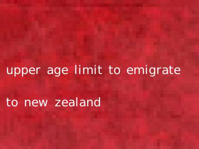 upper age limit to emigrate to new zealand