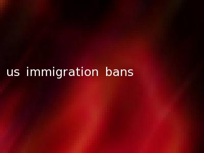 us immigration bans