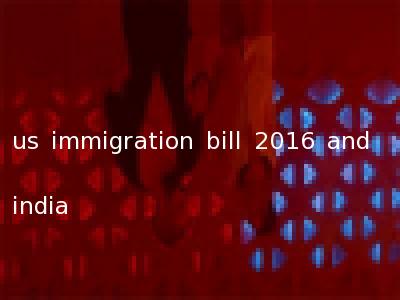 us immigration bill 2016 and india
