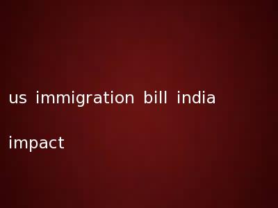 us immigration bill india impact
