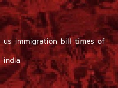 us immigration bill times of india