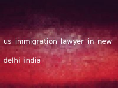 us immigration lawyer in new delhi india