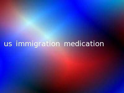 us immigration medication