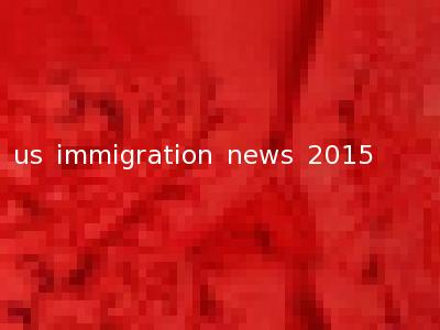 us immigration news 2015