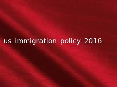 us immigration policy 2016