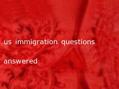 us immigration questions answered
