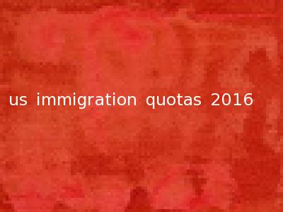 us immigration quotas 2016