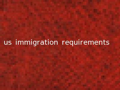 us immigration requirements
