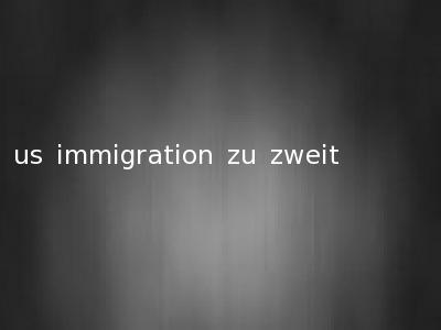us immigration zu zweit
