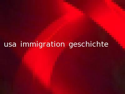 usa immigration geschichte