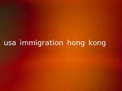 usa immigration hong kong