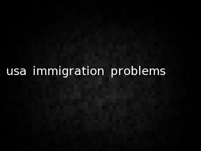 usa immigration problems
