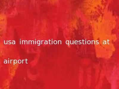 usa immigration questions at airport