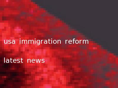 usa immigration reform latest news