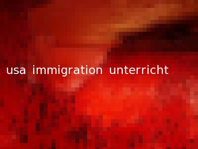 usa immigration unterricht