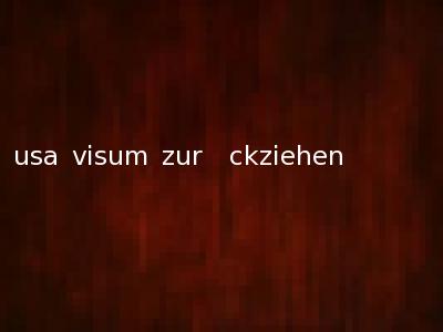 usa visum zur�ckziehen