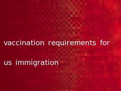 vaccination requirements for us immigration