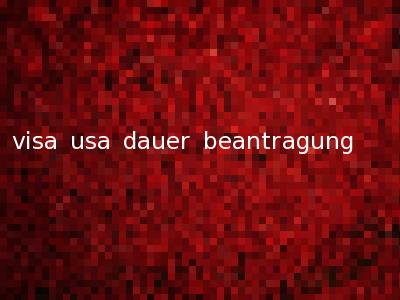 visa usa dauer beantragung