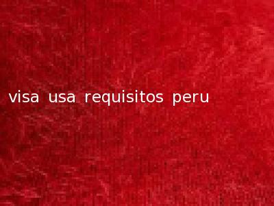 visa usa requisitos peru