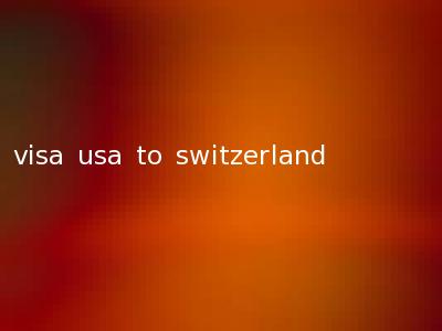 visa usa to switzerland