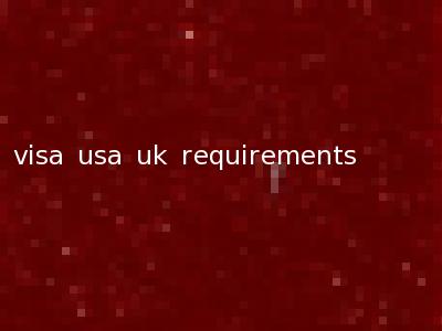 visa usa uk requirements