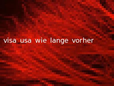 visa usa wie lange vorher