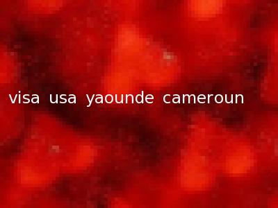 visa usa yaounde cameroun