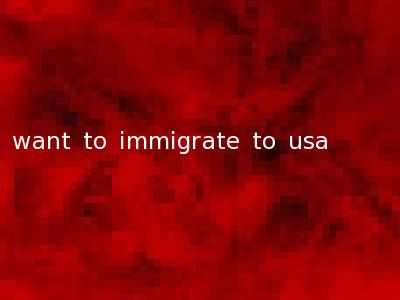 want to immigrate to usa