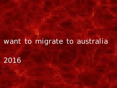 want to migrate to australia 2016