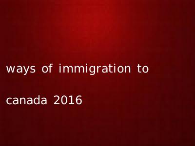 ways of immigration to canada 2016