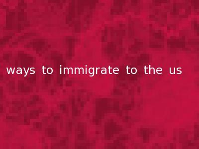 ways to immigrate to the us