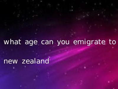 what age can you emigrate to new zealand