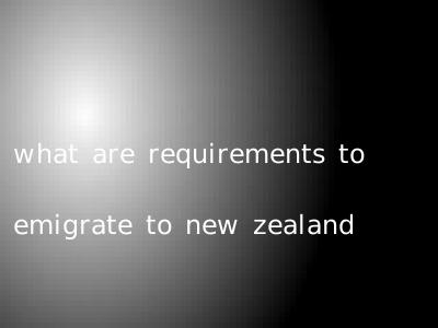 what are requirements to emigrate to new zealand