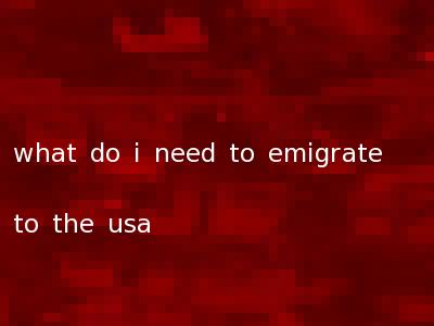 what do i need to emigrate to the usa
