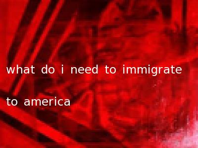 what do i need to immigrate to america