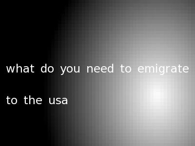 what do you need to emigrate to the usa
