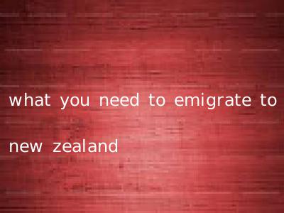 what you need to emigrate to new zealand