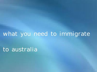what you need to immigrate to australia