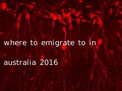 where to emigrate to in australia 2016