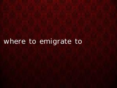 where to emigrate to