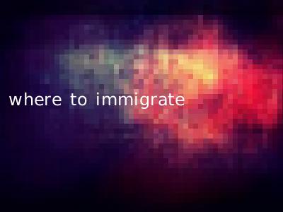 where to immigrate