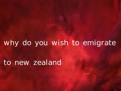 why do you wish to emigrate to new zealand
