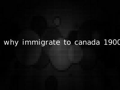 why immigrate to canada 1900