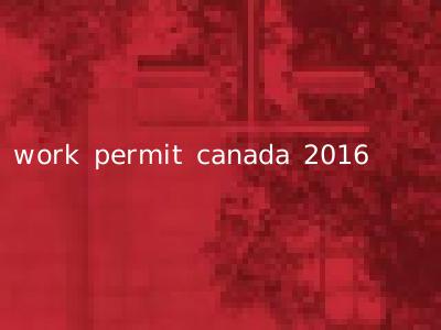 work permit canada 2016