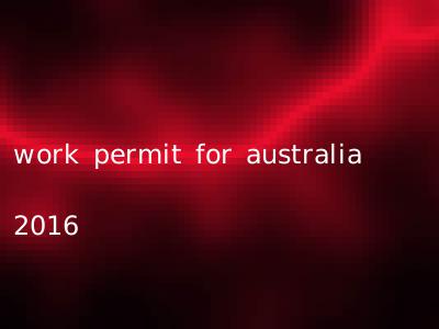 work permit for australia 2016