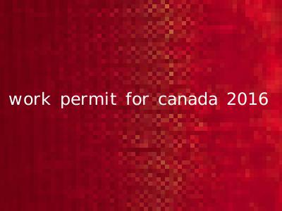 work permit for canada 2016