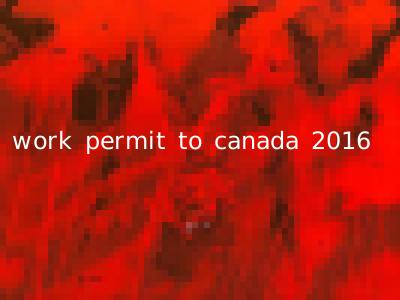 work permit to canada 2016